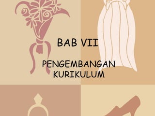 BAB VII

PENGEMBANGAN
  KURIKULUM
 