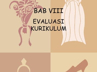 BAB VIII
 EVALUASI
KURIKULUM
 