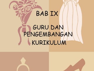 BAB IX

   GURU DAN
PENGEMBANGAN
  KURIKULUM
 