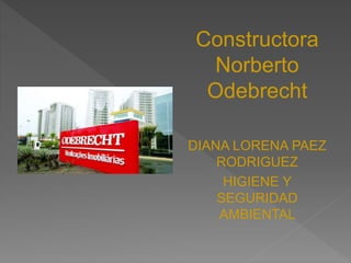 Constructora
Norberto
Odebrecht
DIANA LORENA PAEZ
RODRIGUEZ
HIGIENE Y
SEGURIDAD
AMBIENTAL
 