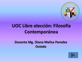 UOC Libre elección: Filosofía
Contemporánea
Docente Mg. Diana Melisa Paredes
Oviedo
 