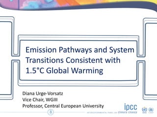 Emission Pathways and System
Transitions Consistent with
1.5°C Global Warming
8
Diana Urge-Vorsatz
Vice Chair, WGIII
Professor, Central European University
 