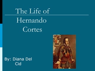 The Life of
Hernando
Cortes
By: Diana Del
Cid
 