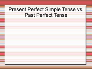 Present Perfect Simple Tense vs.
      Past Perfect Tense
 