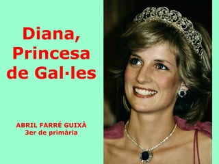 Diana,
Princesa
de Gal·les
ABRIL FARRÉ GUIXÀ
3er de primària
 