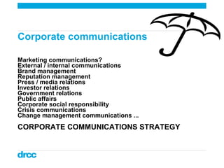Corporate communications  <ul><li>Marketing communications? </li></ul><ul><li>External / internal communications </li></ul...