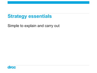 Strategy essentials <ul><li>Simple to explain and carry out </li></ul>