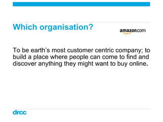 Which organisation?  To be earth’s most customer centric company; to build a place where people can come to find and disco...