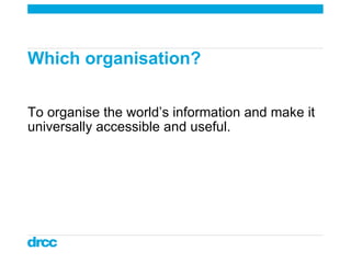 Which organisation?  To organise the world’s information and make it universally accessible and useful.  