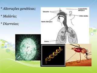   * Alterações genéticas;   * Malária;   * Diarreias;     