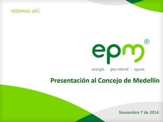 Presentación al Concejo de Medellín 
Noviembre 7de 2014  
