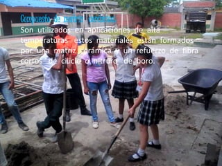 Compuesto de matriz cerámica:
Son utilizados en aplicaciones de alta
temperaturas estos materiales están formados
por una matriz cerámica y un refuerzo de fibra
cortos de cilicio o nitruro de boro.
 
