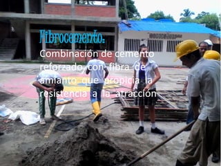 Fibrocemento:
Combinación de cemento
reforzado con fibra de
amianto que propicia la
resistencia a la atracción
 