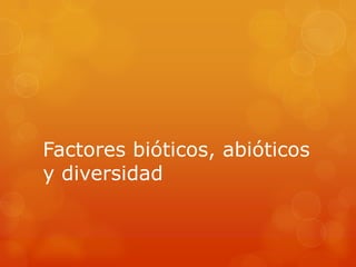 Factores bióticos, abióticos
y diversidad
 