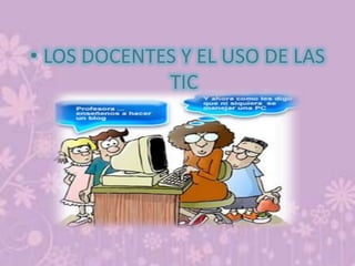 • LOS DOCENTES Y EL USO DE LAS
TIC
 