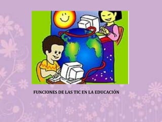 FUNCIONES DE LAS TIC EN LA EDUCACIÓN
 