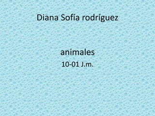 Diana Sofía rodríguez


      animales
      10-01 J.m.
 