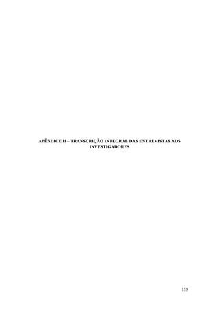 153
APÊNDICE II – TRANSCRIÇÃO INTEGRAL DAS ENTREVISTAS AOS
INVESTIGADORES
 