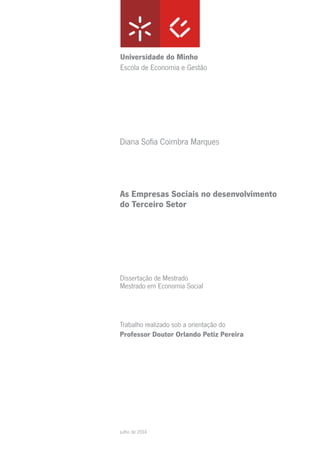Dissertação de Mestrado
Mestrado em Economia Social
Trabalho realizado sob a orientação do
Professor Doutor Orlando Petiz Pereira
Diana Sofia Coimbra Marques
julho de 2014
Universidade do Minho
Escola de Economia e Gestão
As Empresas Sociais no desenvolvimento
do Terceiro Setor
 