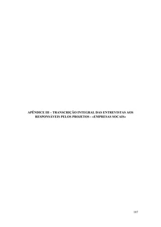 187
APÊNDICE III – TRANSCRIÇÃO INTEGRAL DAS ENTREVISTAS AOS
RESPONSÁVEIS PELOS PROJETOS - «EMPRESAS SOCAIS»
 