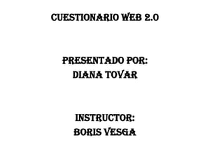 Cuestionario web 2.0
Presentado por:
Diana Tovar
Instructor:
Boris vesga
 