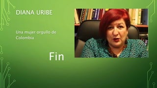 DIANA URIBE
Una mujer orgullo de
Colombia
Fin
 