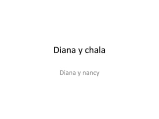 Diana y chala

 Diana y nancy
 