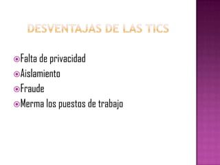 Desventajas de las ticsFalta de privacidad AislamientoFraude Merma los puestos de trabajo
