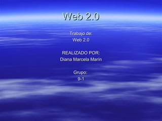 Web 2.0Web 2.0
Trabajo de:Trabajo de:
Web 2.0Web 2.0
REALIZADO POR:REALIZADO POR:
Diana Marcela MarínDiana Marcela Marín
Grupo:Grupo:
9-19-1
 