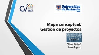 Mapa conceptual:
Gestión de proyectos
Diana Yulieth
Soto Angulo
 
