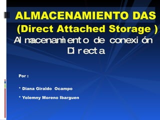 [object Object],[object Object],[object Object],ALMACENAMIENTO DAS   (Direct Attached Storage )  Almacenamiento de conexión  Directa 