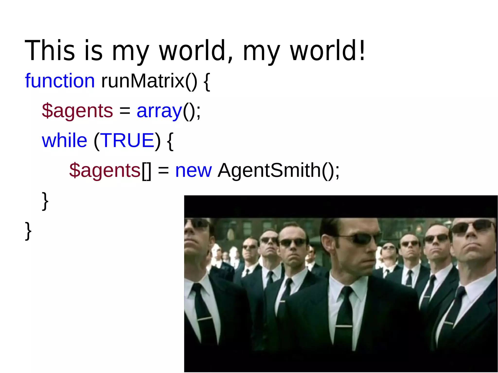function runMatrix() {
$agents = array();
while (TRUE) {
$agents[] = new AgentSmith();
}
}
This is my world, my world!
 