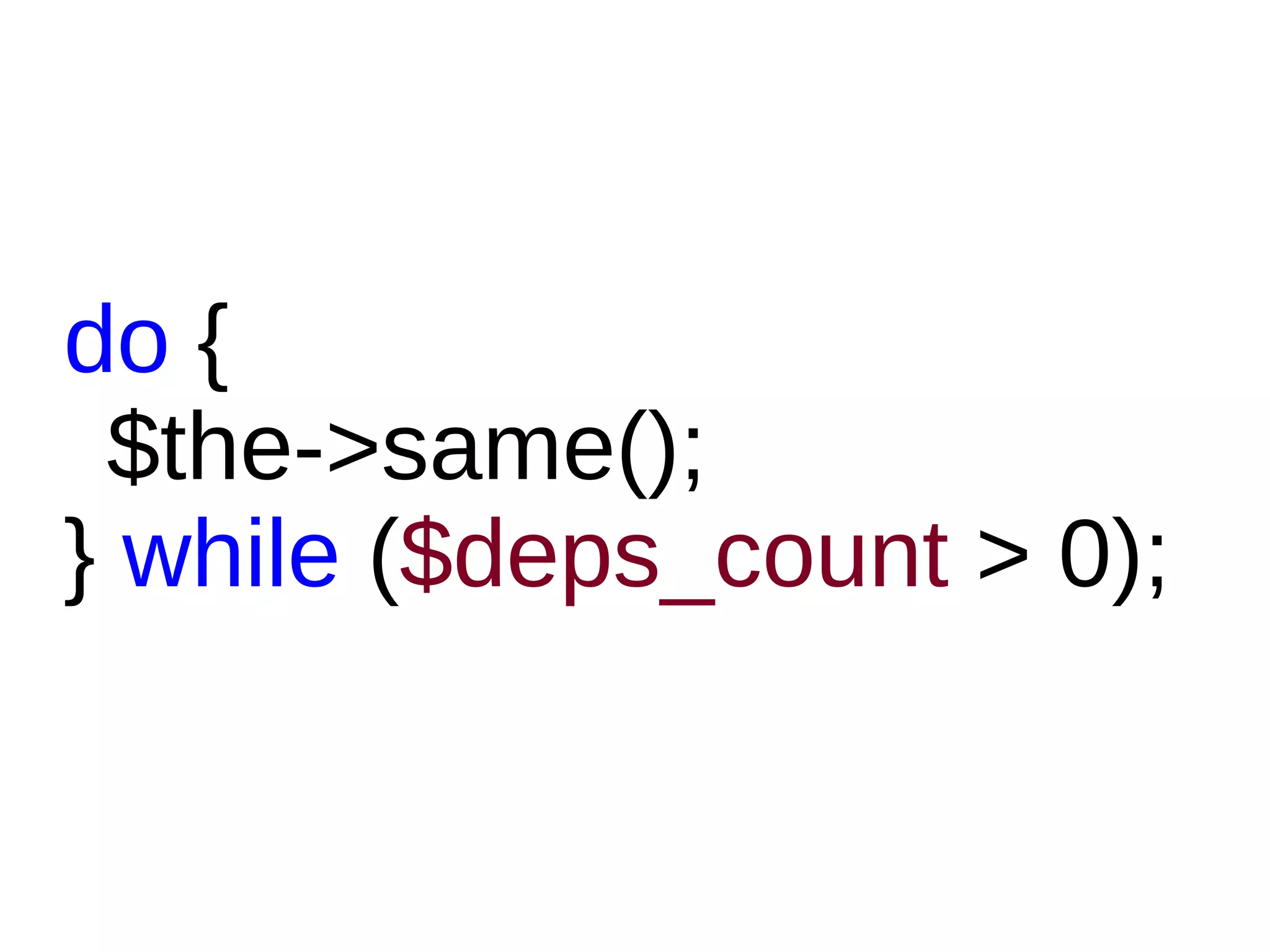do {
$the->same();
} while ($deps_count > 0);
 