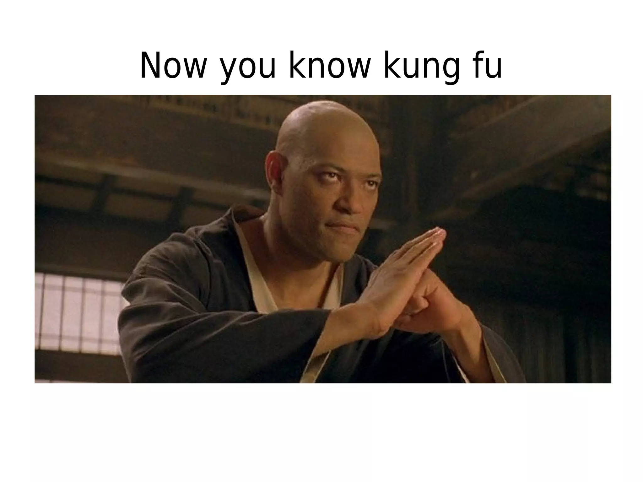 Now you know kung fu
 
