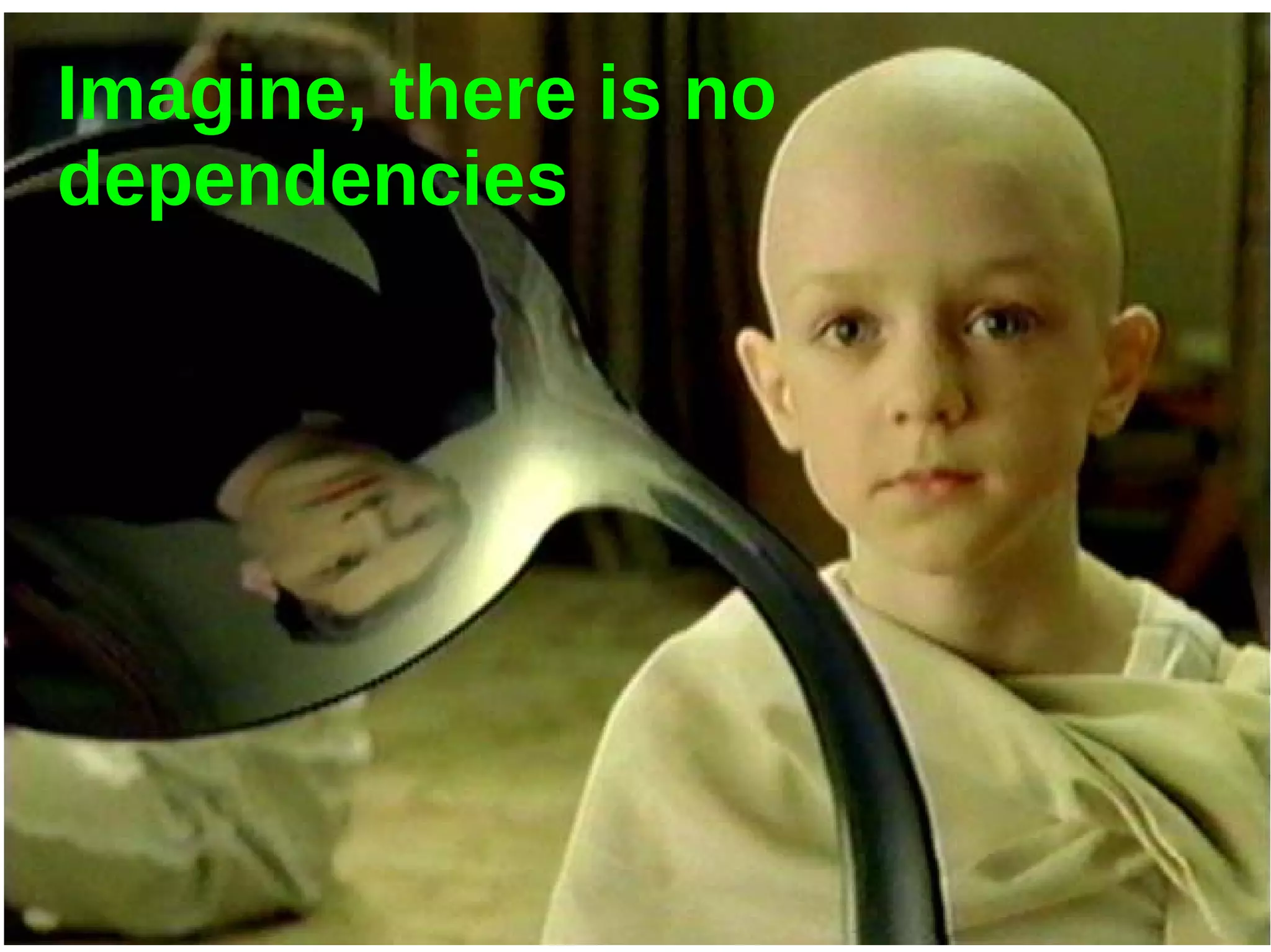 Imagine, there is no
dependencies
 