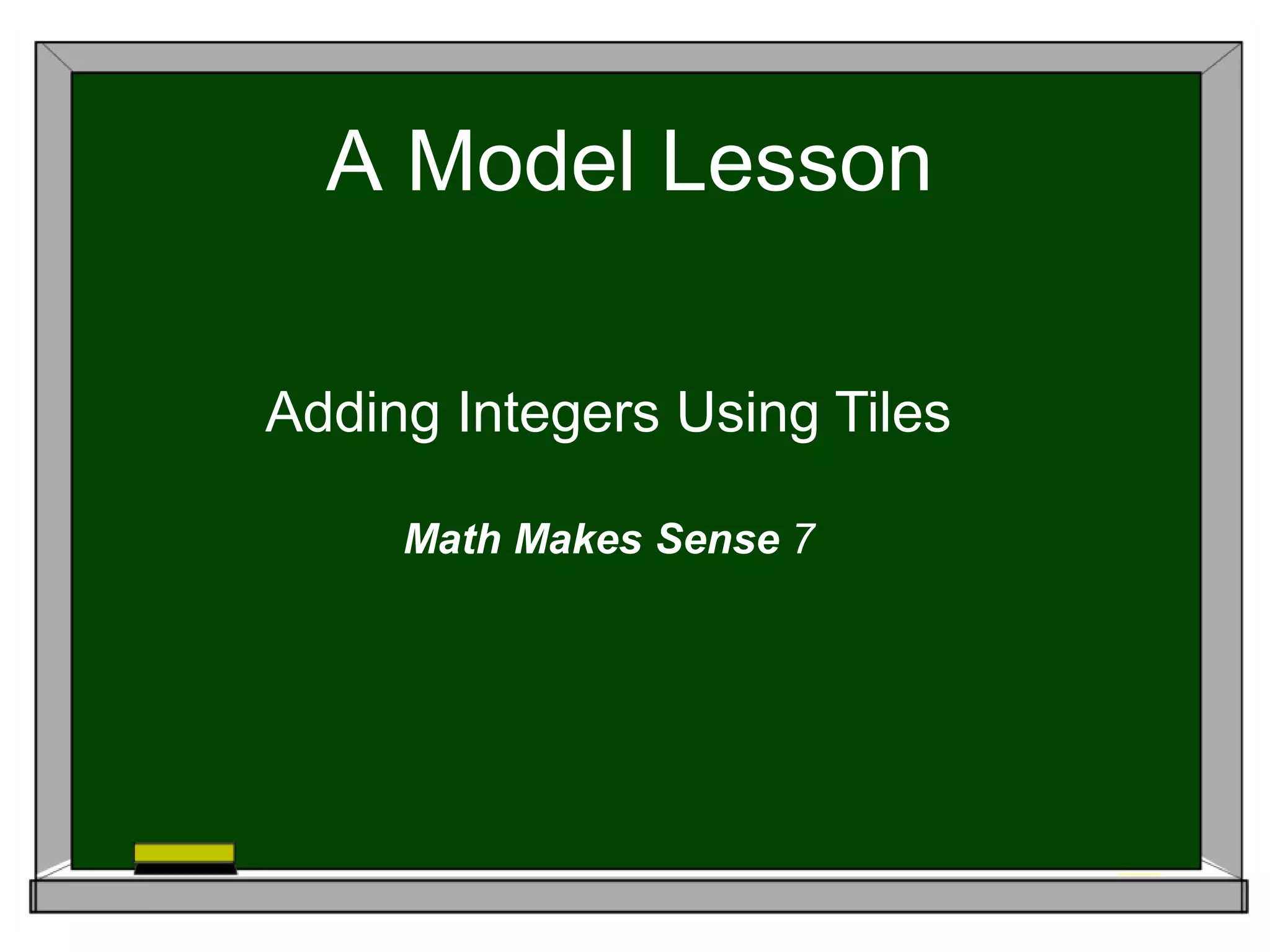 A Model Lesson
Adding Integers Using Tiles
Math Makes Sense 7
 