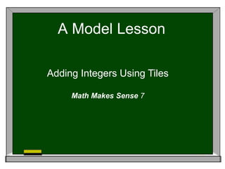 A Model Lesson
Adding Integers Using Tiles
Math Makes Sense 7
 