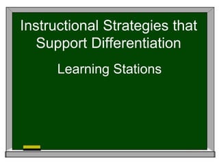 Instructional Strategies that
Support Differentiation
Learning Stations
 