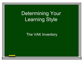 Determining Your
Learning Style
The VAK Inventory
 