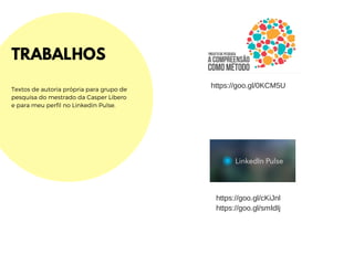 TRABALHOS
Textos de autoria própria para grupo de
pesquisa do mestrado da Casper Libero
e para meu perfil no Linkedin Pulse.
https://goo.gl/0KCM5U
https://goo.gl/cKiJnl
https://goo.gl/smIdIj
 