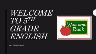 WELCOME
TO 5TH
GRADE
ENGLISH
Ms. Diandra Harris
 