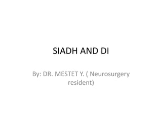 SIADH AND DI
By: DR. MESTET Y. ( Neurosurgery
resident)
 