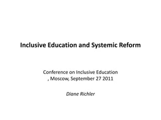 Inclusive Education and Systemic Reform Conference on Inclusive Education , Moscow, September 27 2011  Diane Richler 