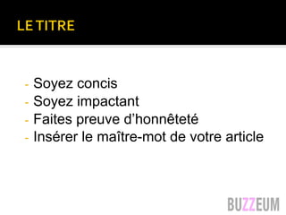 LES TITRES
-  Soyez concis
-  Soyez impactant
-  Faites preuve d’honnêteté
-  Insérer le maître-mot de votre article
 