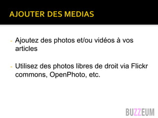 -  Ajoutez des photos et/ou vidéos à vos
articles
-  Utilisez des photos libres de droit via Flickr
commons, OpenPhoto, etc.
 