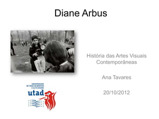 Diane Arbus



      História das Artes Visuais
          Contemporâneas

            Ana Tavares

             20/10/2012
 