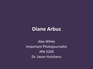 Diane Arbus

        Alex White
Important Photojournalist
         JRN 3200
   Dr. Jason Hutchens
 