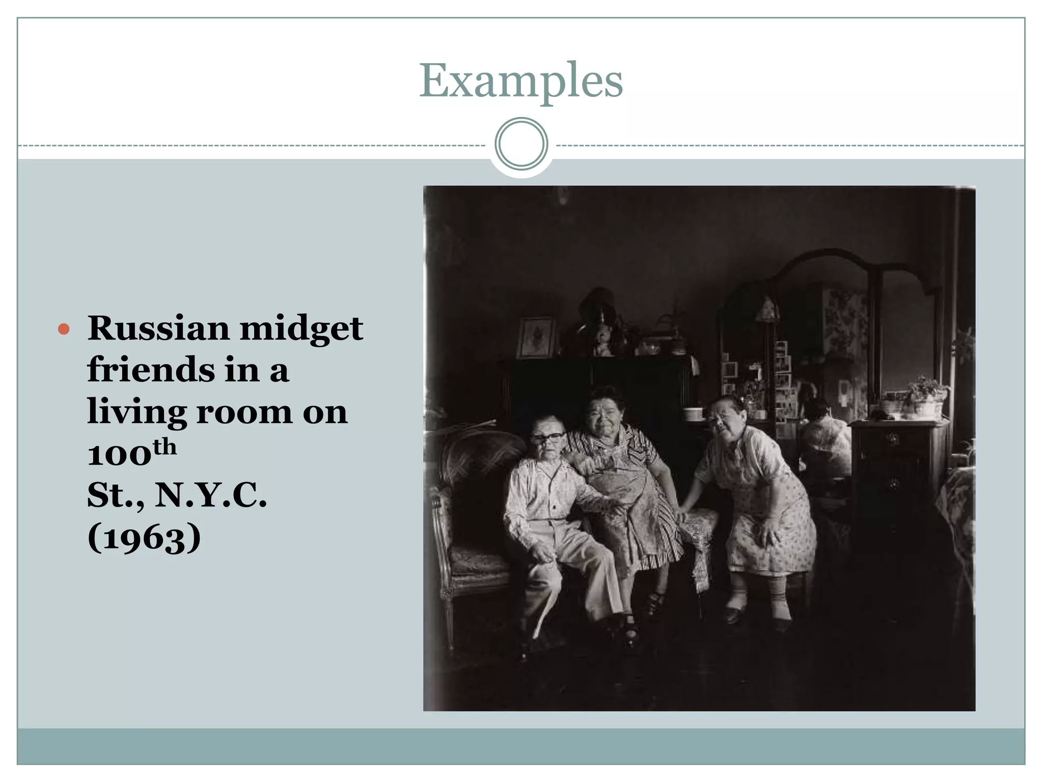 Examples
 Russian midget
friends in a
living room on
100th
St., N.Y.C.
(1963)
 