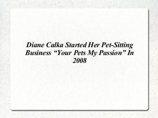 Diane Calka Started Her Pet-Sitting
Business “Your Pets My Passion” In
2008
 