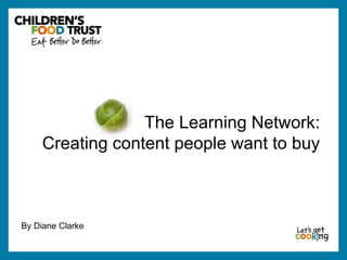 By Diane Clarke 
The Learning Network: 
Creating content people want to buy 
 